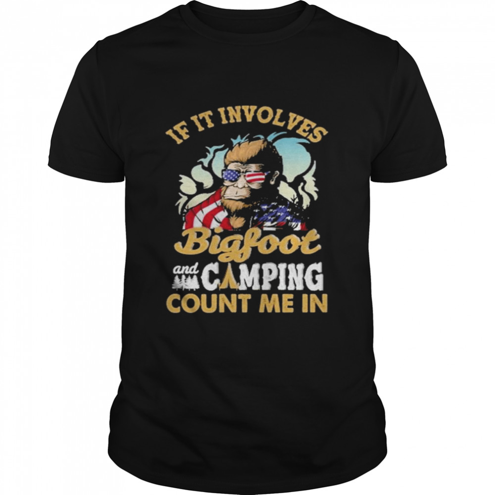 Bigfoot lets if it involves bigfoot and camping count me in shirt