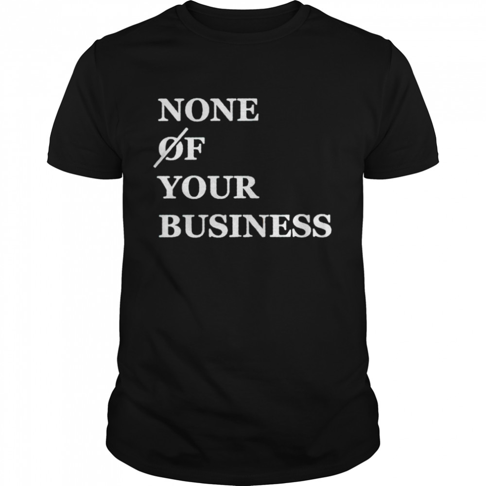 None of your business shirt
