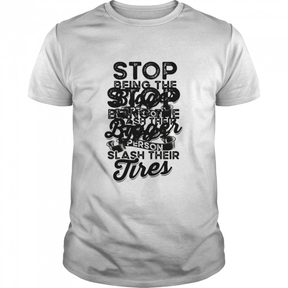 Stop being the Bigger Person Slash their Tires Shirt