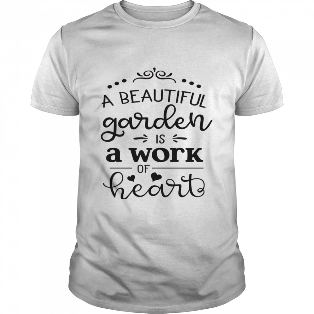 A Beautiful Garden Is A Work Of Heart Family Love  Classic Men's T-shirt