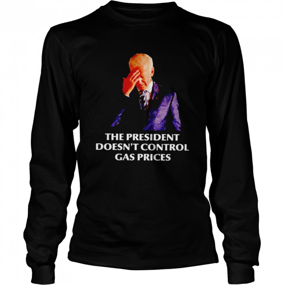 Biden the president doesn’t control gas prices shirt Long Sleeved T-shirt