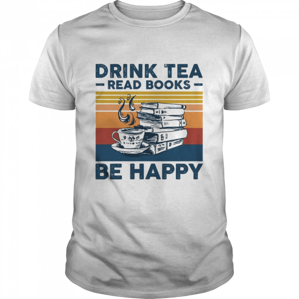 Drink Tea Read Books Be Happy For Book And Teas Shirt