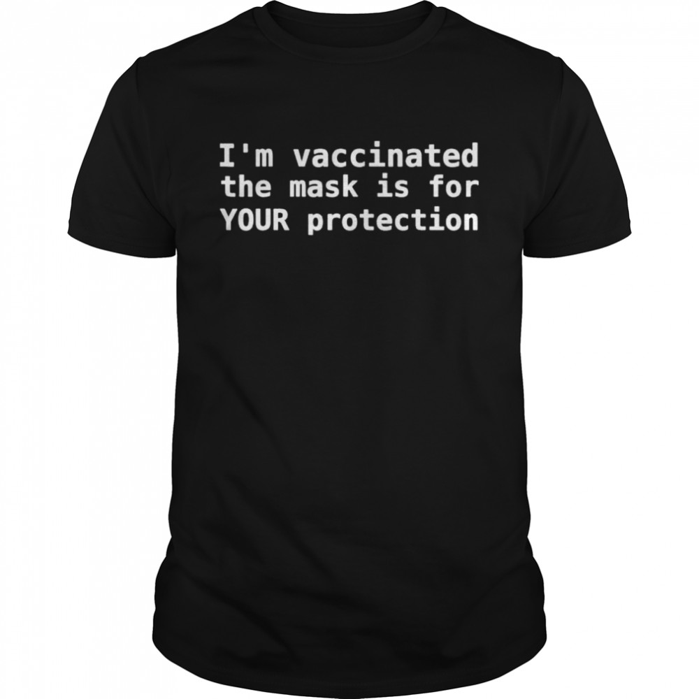 Im vaccinated The Mask Is For Your Protection shirt