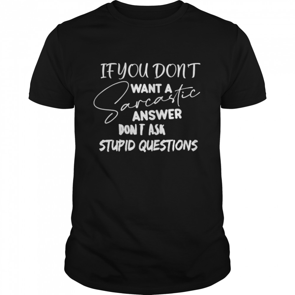 If You Dont Want Sarcastic Answer Dont Ask Stupid Question shirt Classic Men's T-shirt