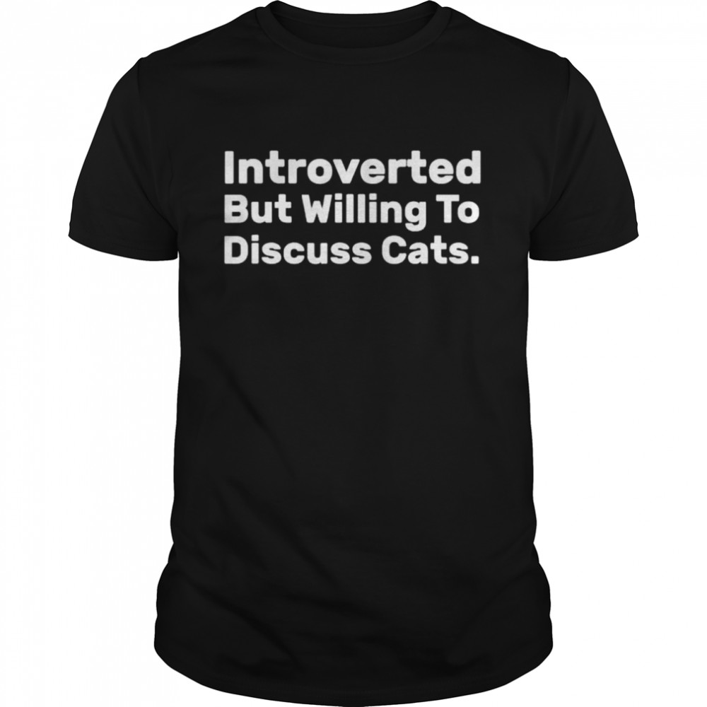 Introverted But Willing To Discuss Cats Introverts shirt