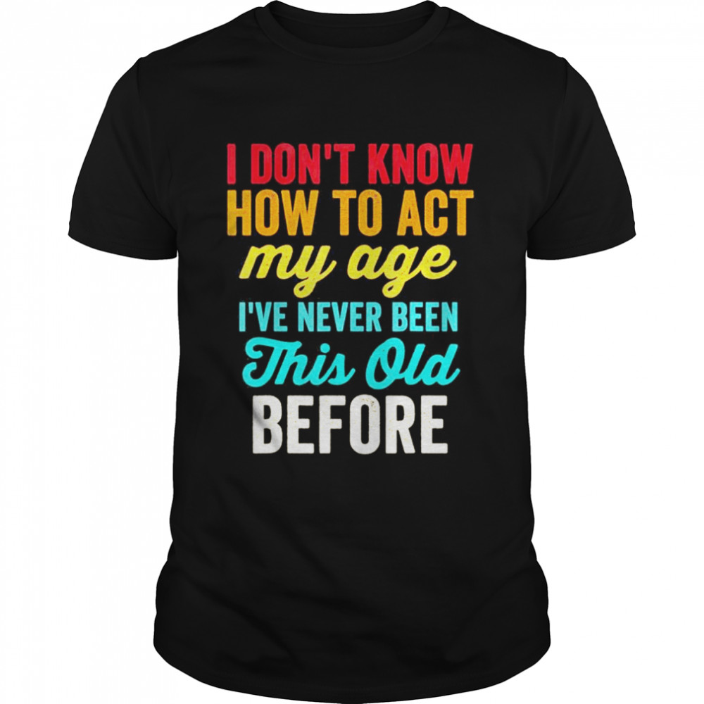 Old People I Don’t Know How To Act My Age T-Shirt