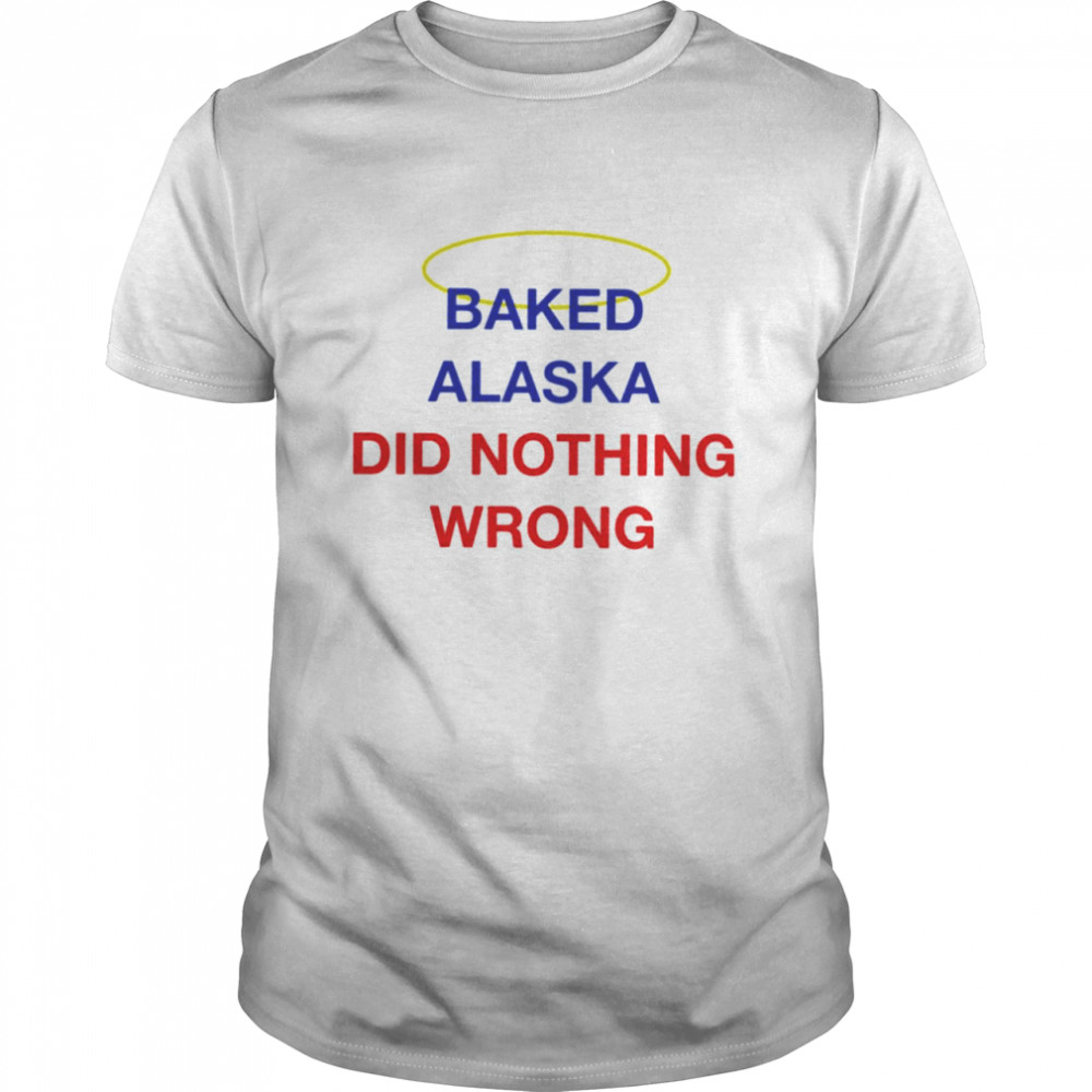 Baked alaska did nothing wrong shirt