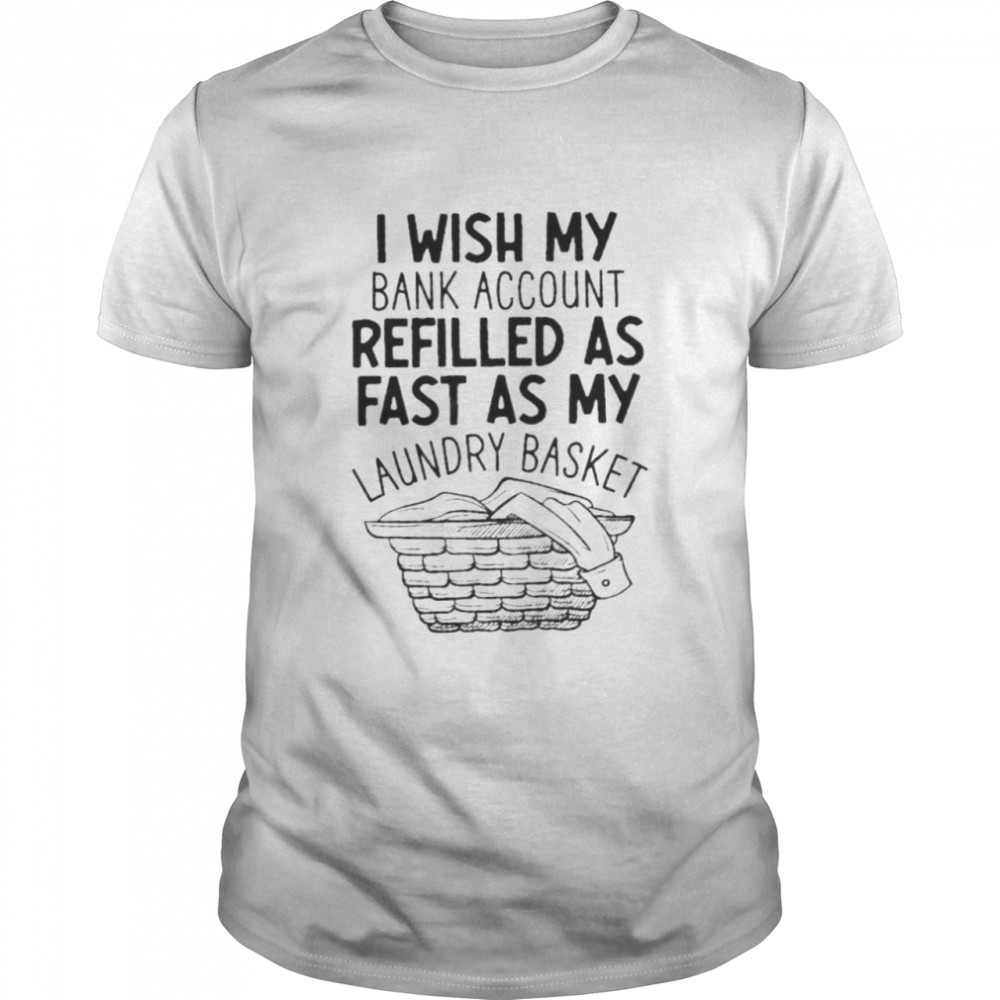 I wish my bank account refilled as fast as my laundry basket shirt
