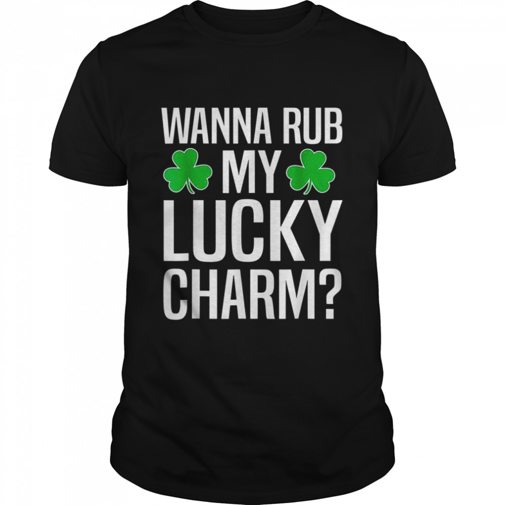 Wanna Rub My Lucky Charm St Patricks Day Irish Adult Humor Shirt