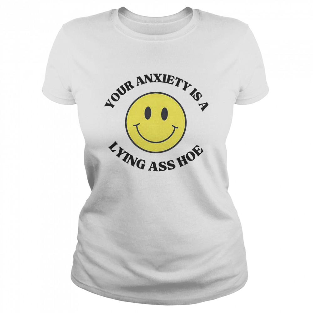 Your Anxiety Is a Lying Ass Ho  Classic Women's T-shirt