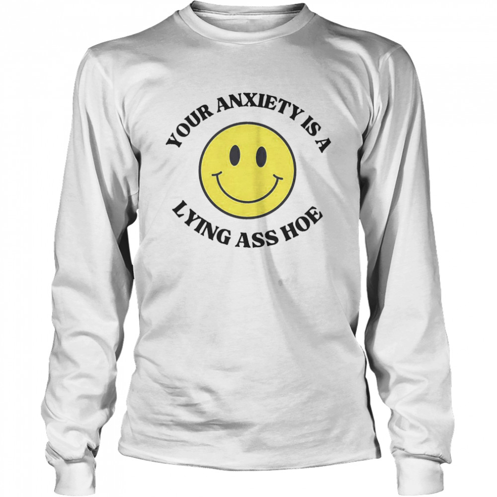 Your Anxiety Is a Lying Ass Ho  Long Sleeved T-shirt