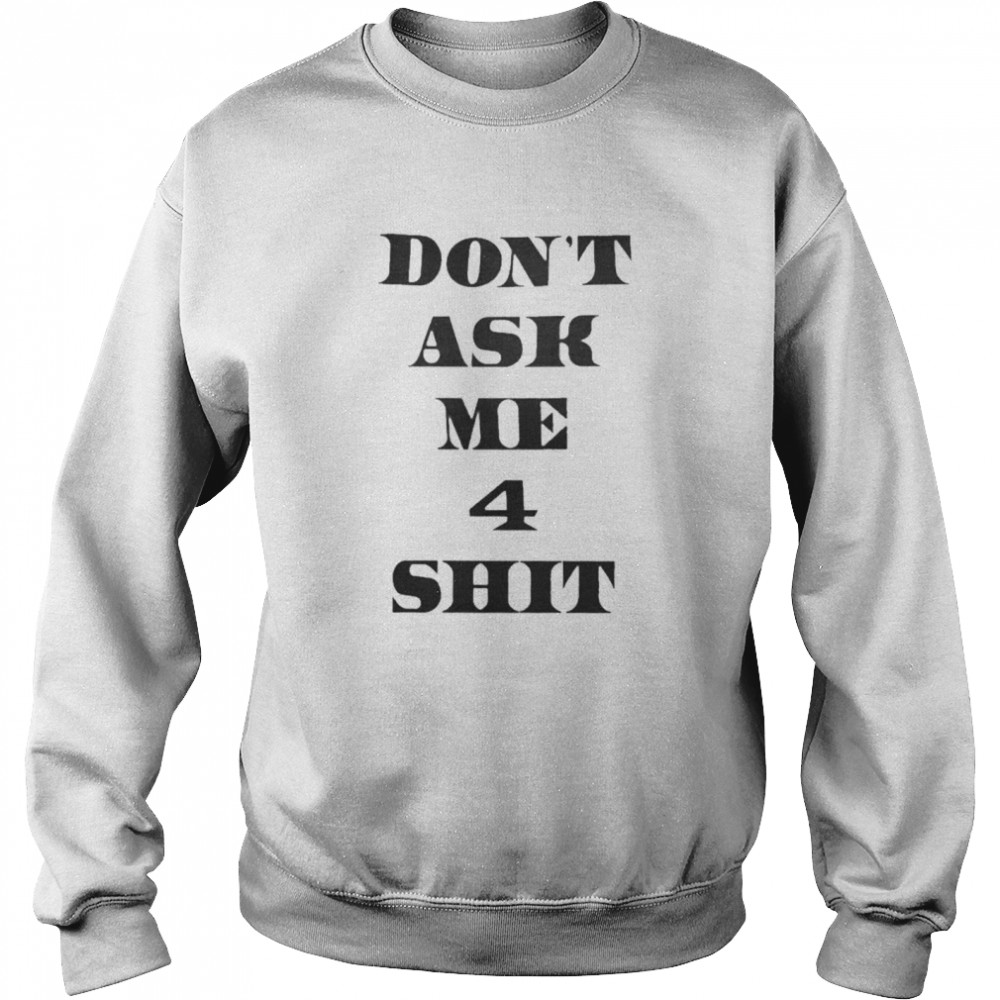 Dont Ask Me 4 Shit shirt Unisex Sweatshirt