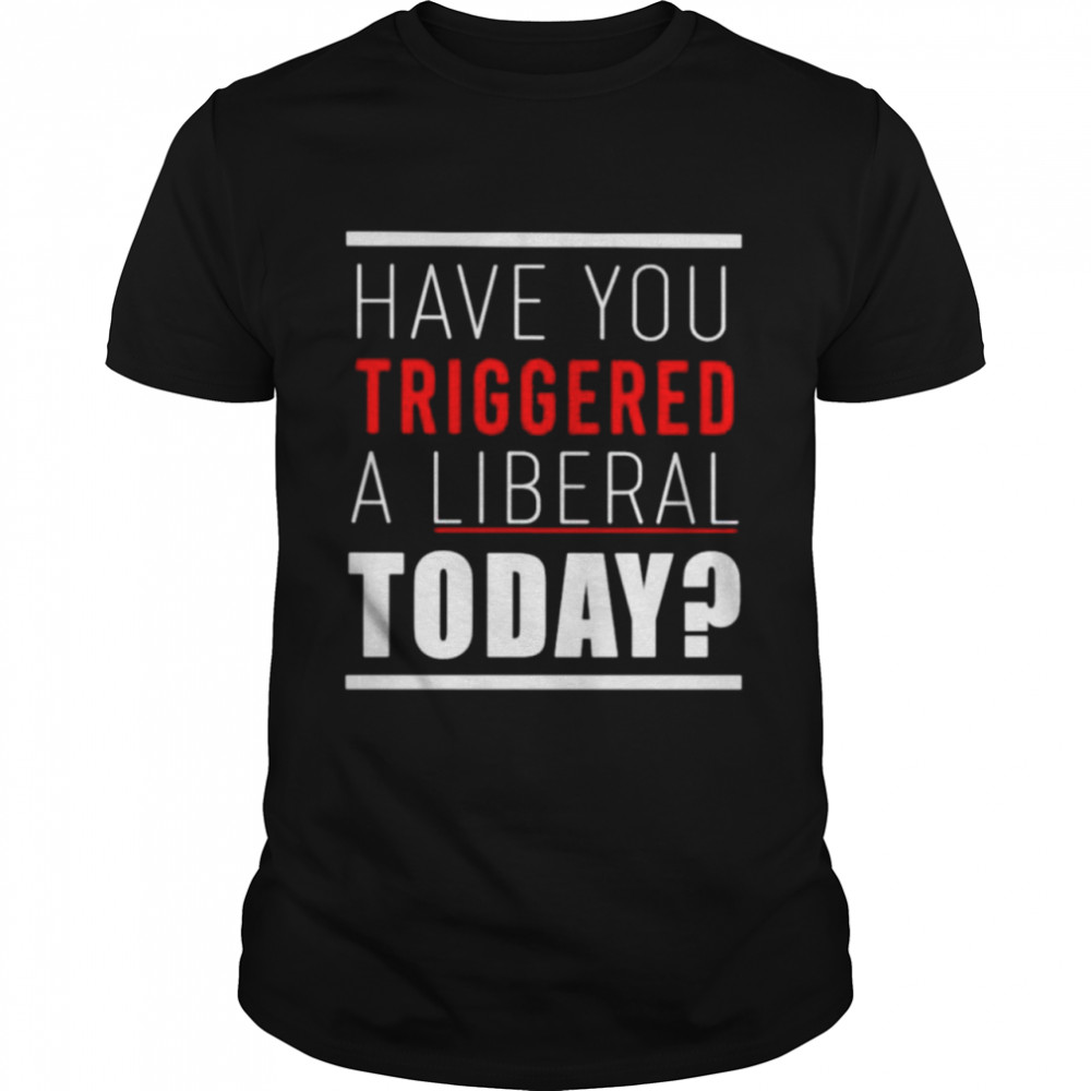 Have you triggered a liberal today shirt Classic Men's T-shirt