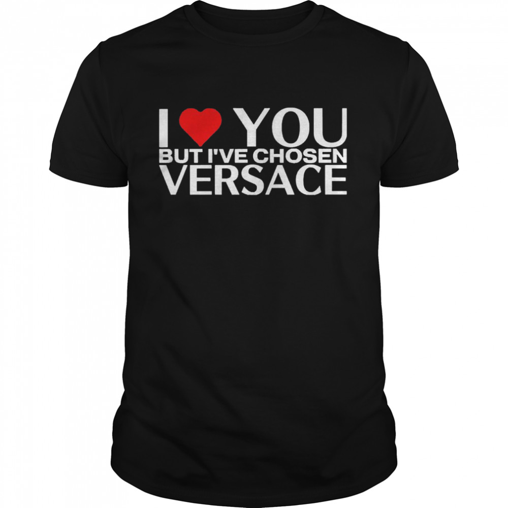 I Love You But I’ve Chosen Versace Shirt