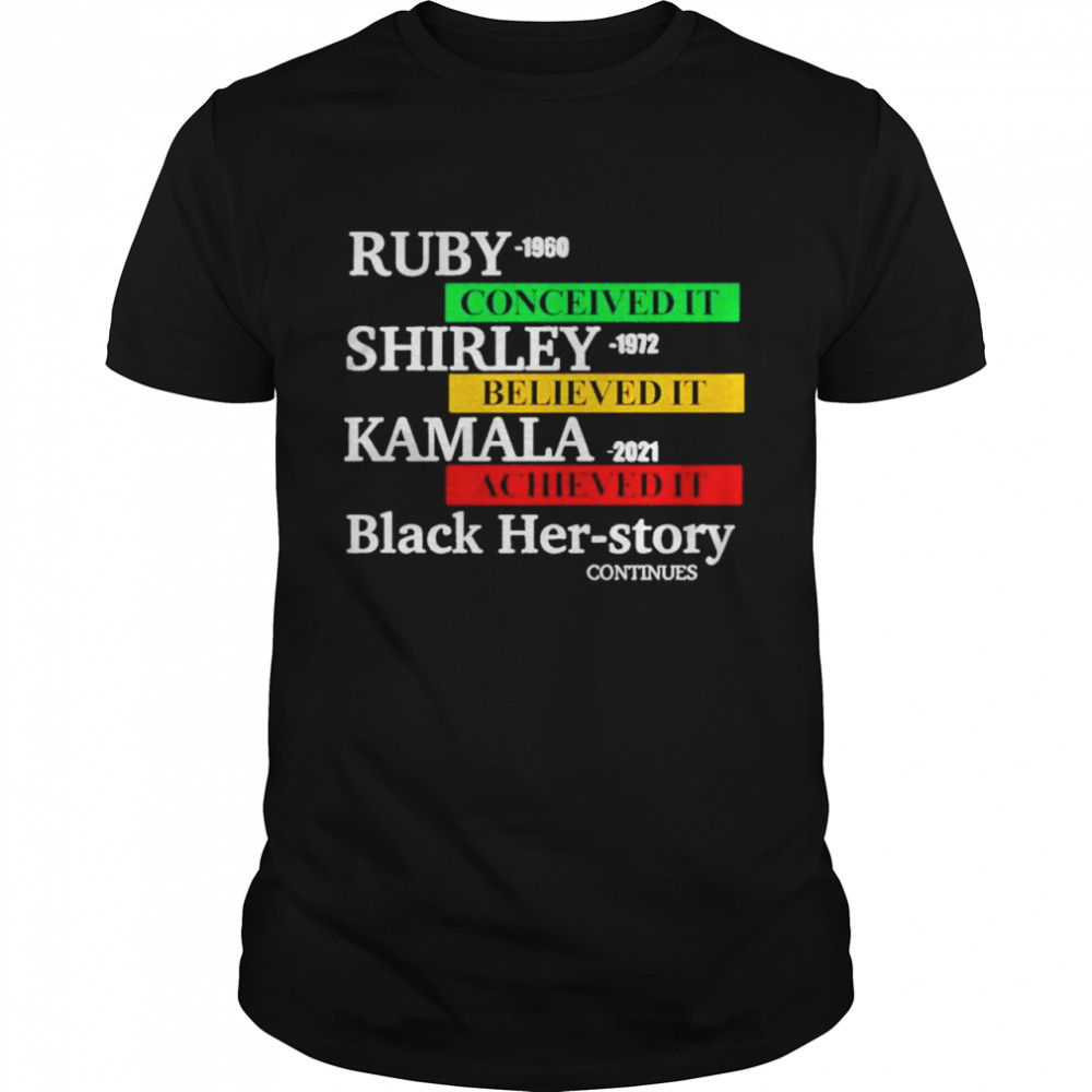 Ruby 1960 conceived it shirley 1972 believed it kamala 2021 achieved it black her story shirt