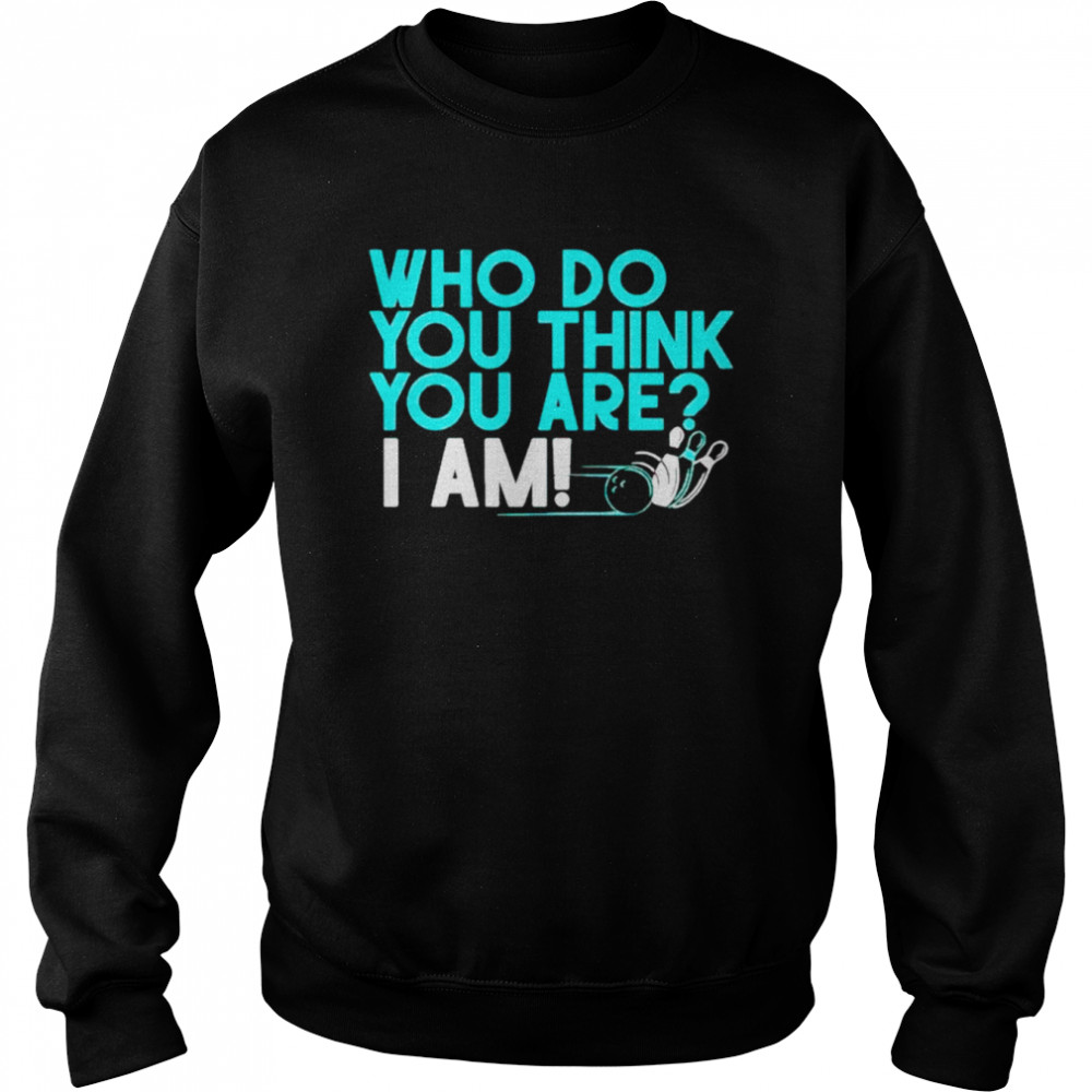 Who do you think you are I am shirt Unisex Sweatshirt
