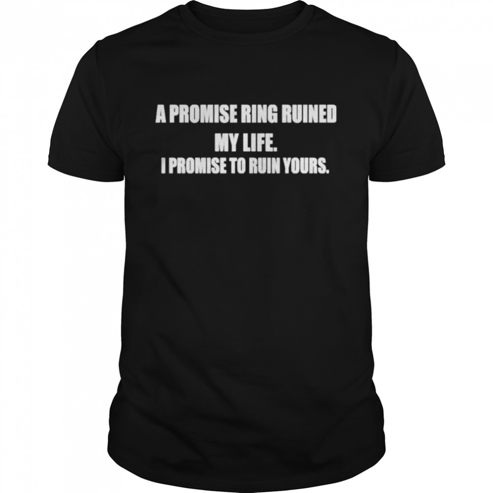 A Promise Ring Ruined My Life I Promise To Ruin Yours shirt