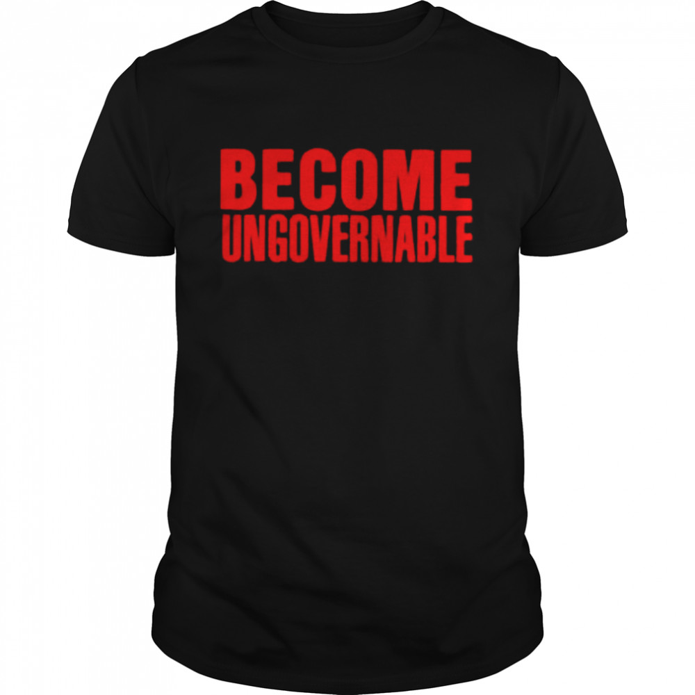 Become ungovernable shirt