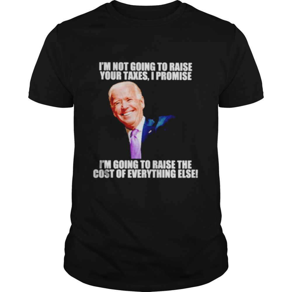 Biden I’m not going to raise your taxes I promise shirt