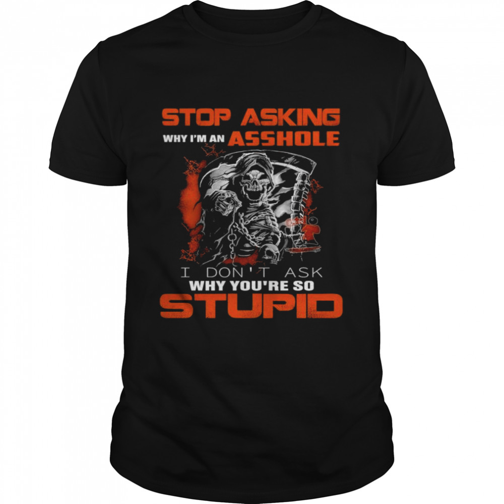 Death stop asking why im an ashole I dont ask why shirt