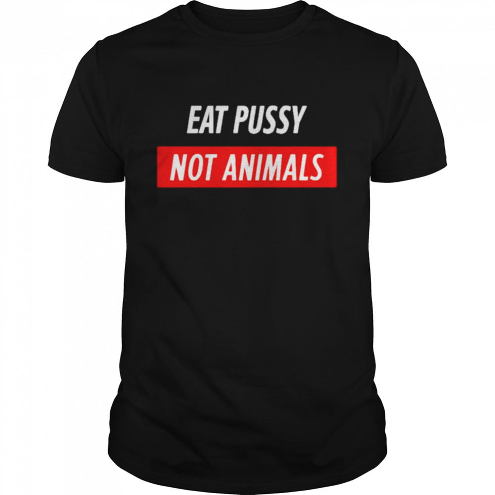 Eat pussy not animals shirt