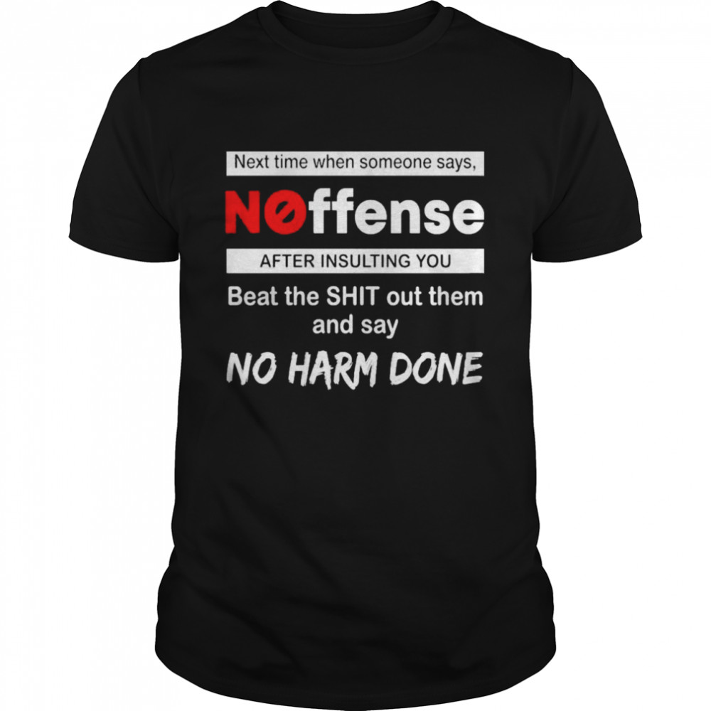 Next Time When Someone Says Noffense After Insulting You Beat The Shit Out Them And Say No Harm Done Shirt