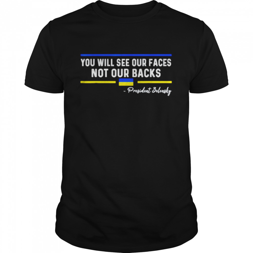 President Zelensky you will see our faces not our backs shirt