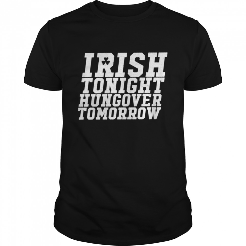 St Patrick’s day irish tonight hungover tomorrow shirt