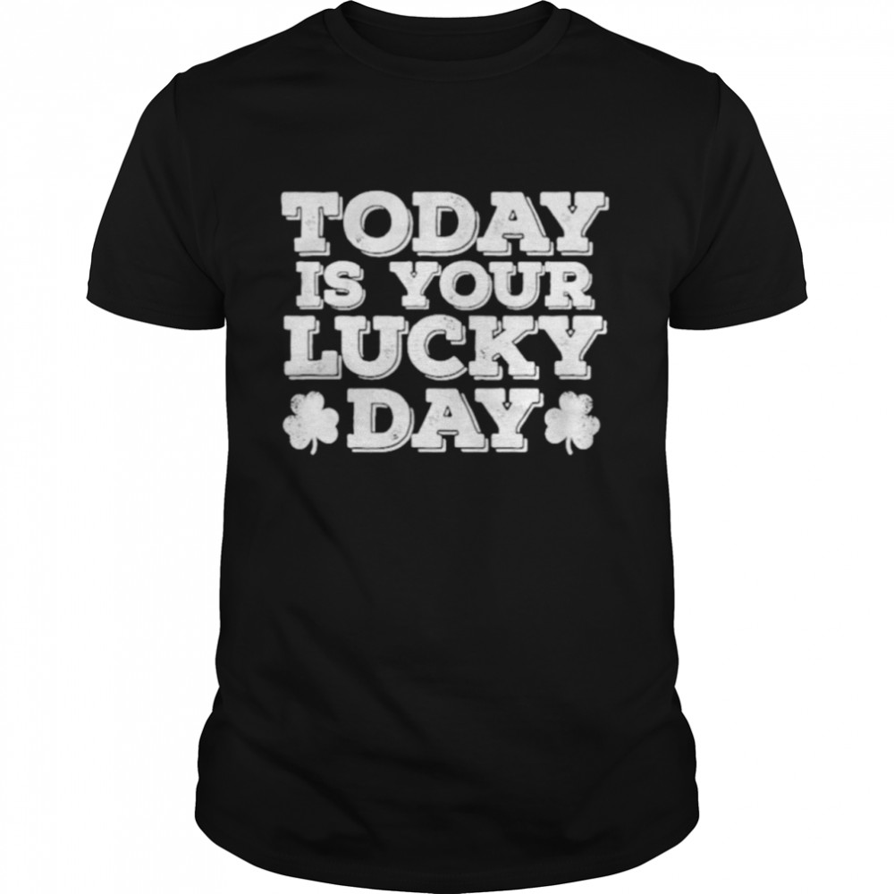 St Patrick’s day today is your lucky day shirt