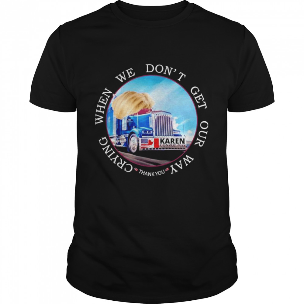 When we don’t get our way crying thank you karen convoy 2022 american shirt