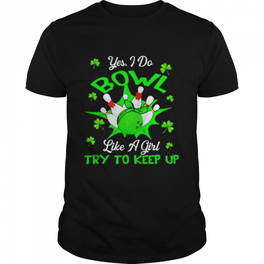 Yes I Do Bowl Like A Girl Try To Keep Up St Patricks Day Shirt