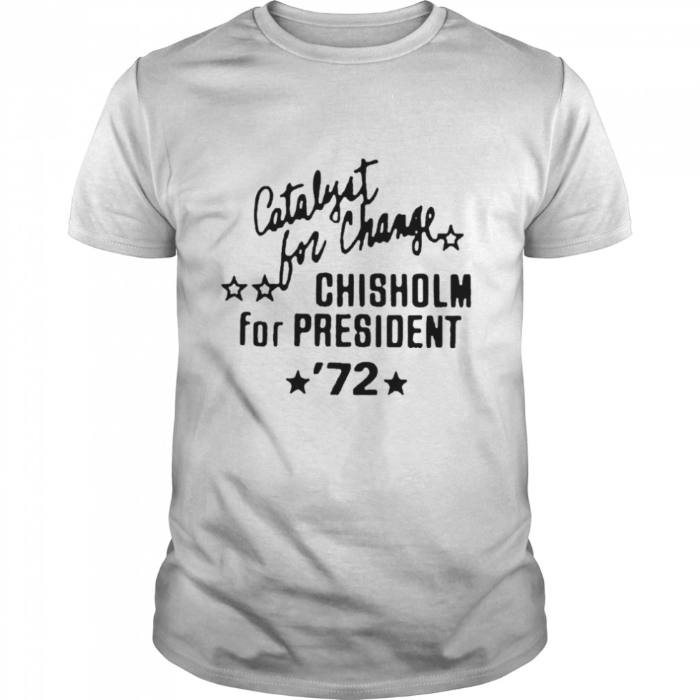Catalyst For Change Chisholm For President 72 Shirt