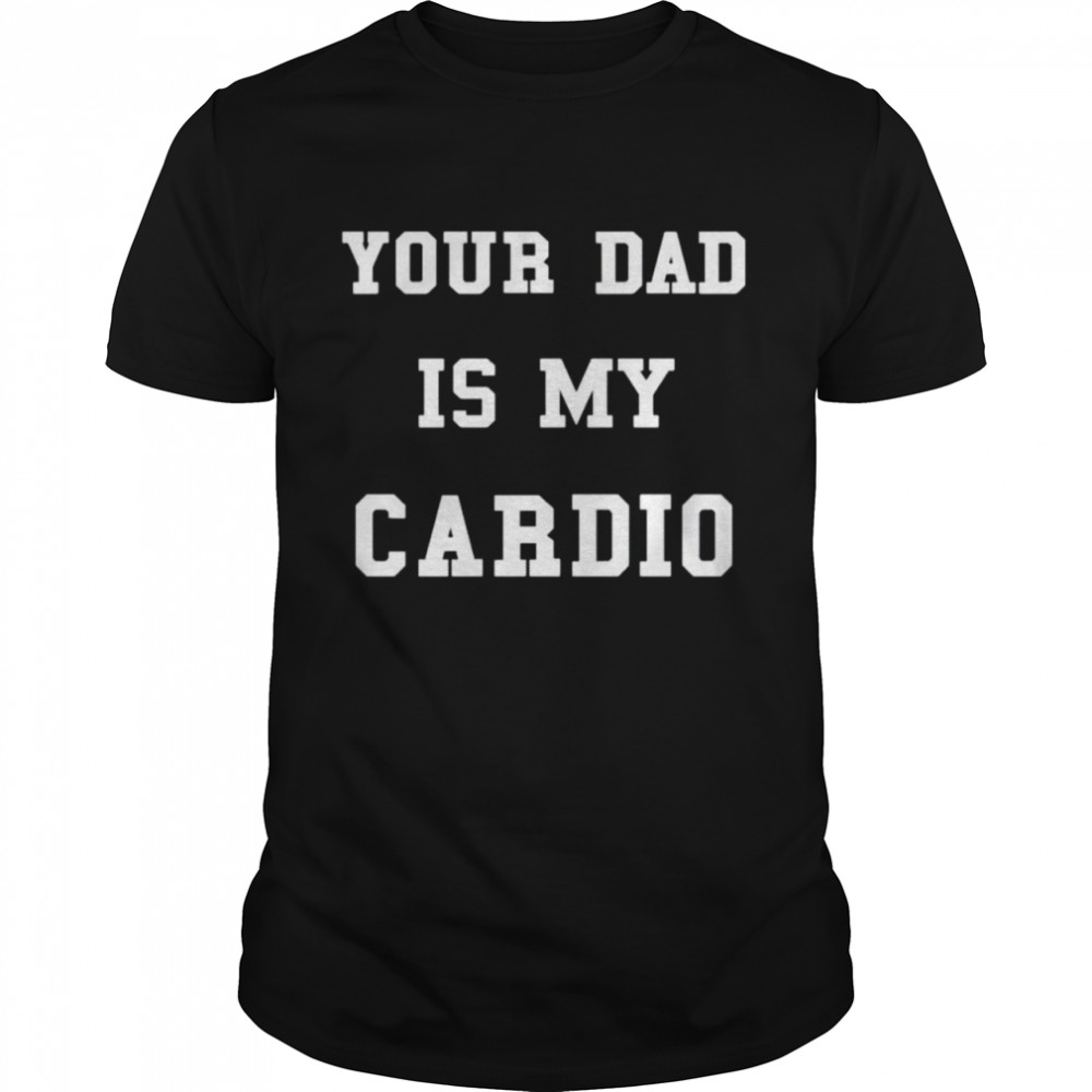 Your Dad Is My Cardio Shirt