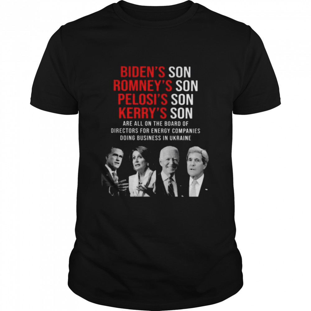 Biden’s Son Romney’s Son Pelosi’s Son Kerry’s Son Are All On The Board Of Directors For Energy Companies Shirt