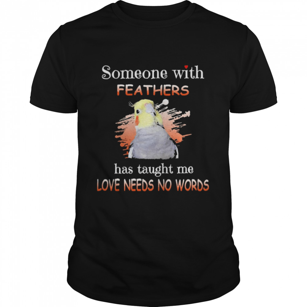 Parrot Cockatiel Someone With Feathers Has Taught Me Love Needs No Words Shirt