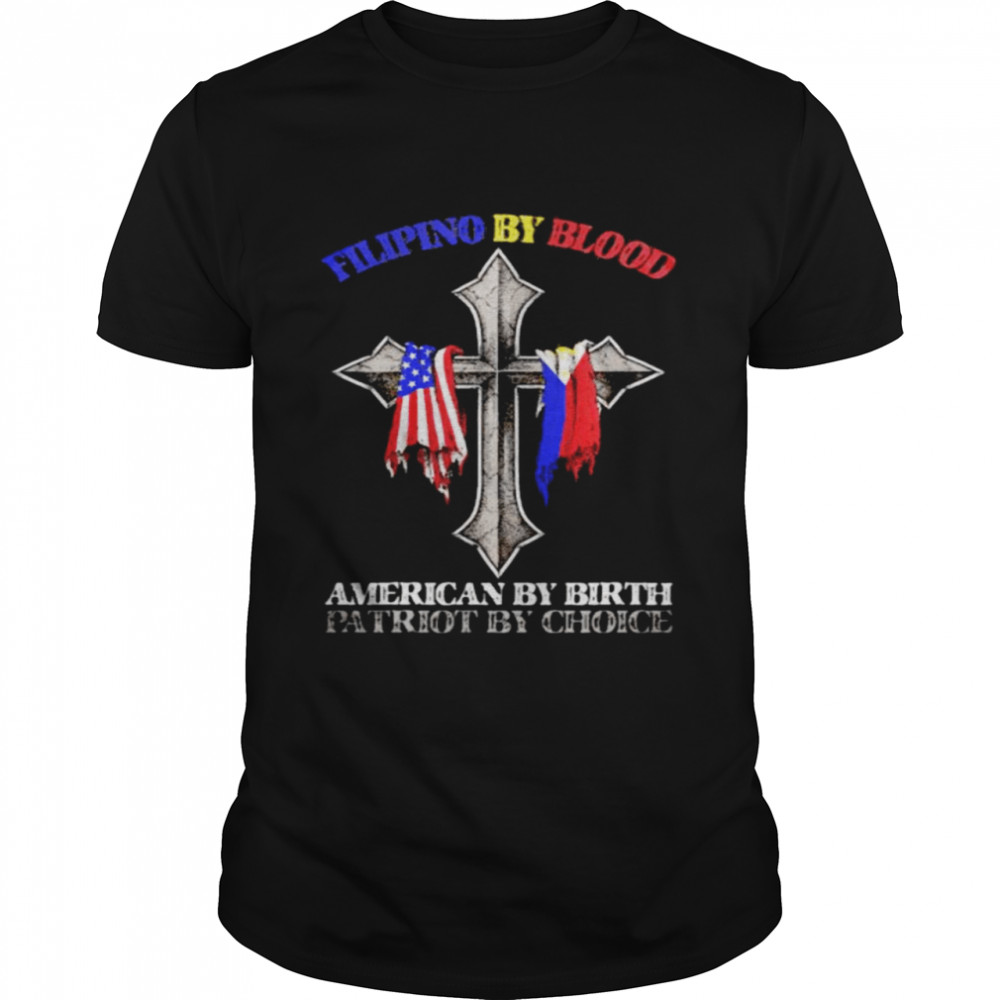 Filipino by blood American by birth patriot by choice shirt