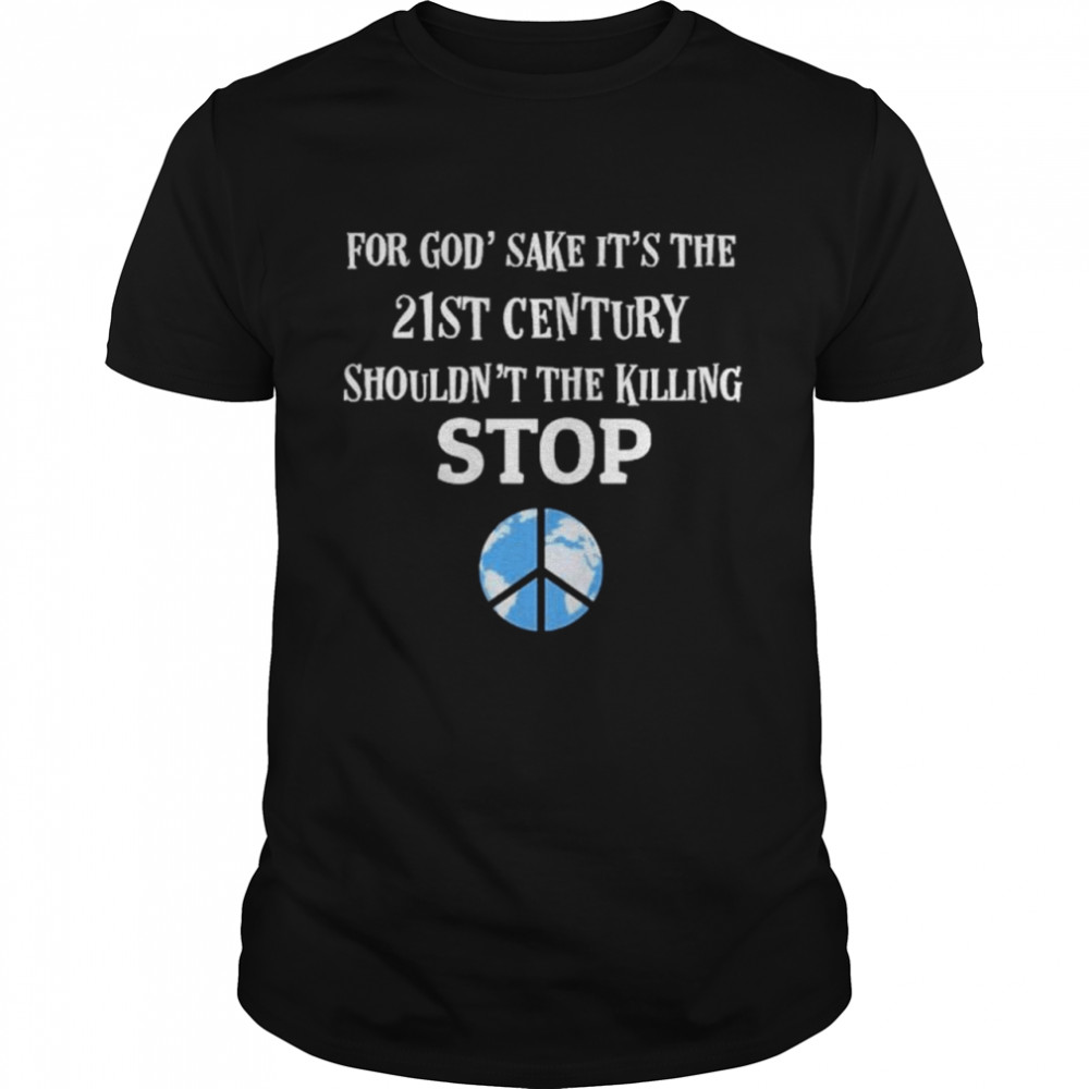 For God’ Sake It’s the 21st Century Shouldn’t the Killing Stop World Peace Peace Ukraine shirt