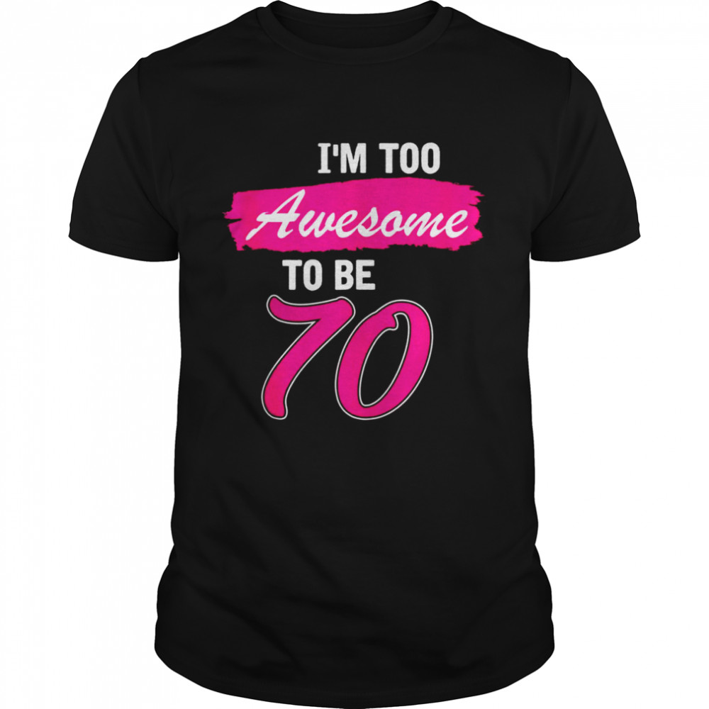 I Am Too Awesome To Be 70 Years Old Shirt