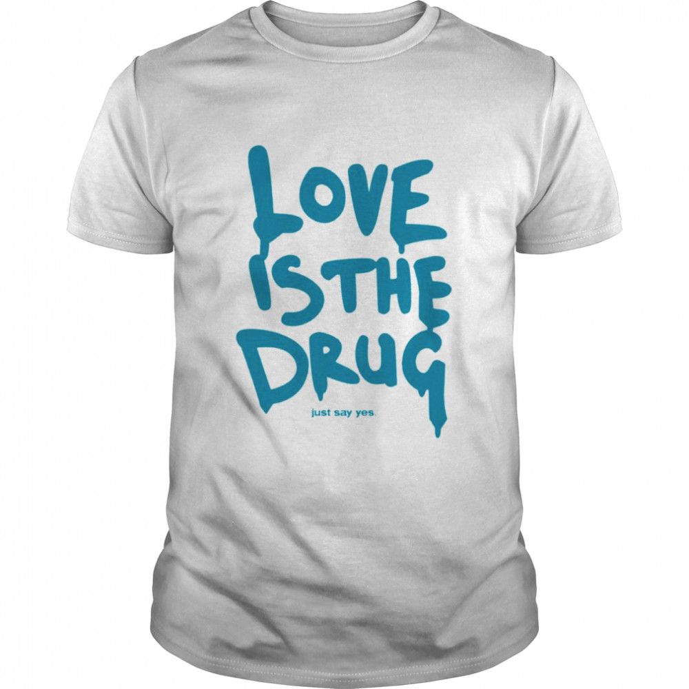 Love Is The Drug Just Say Yes T-Shirt
