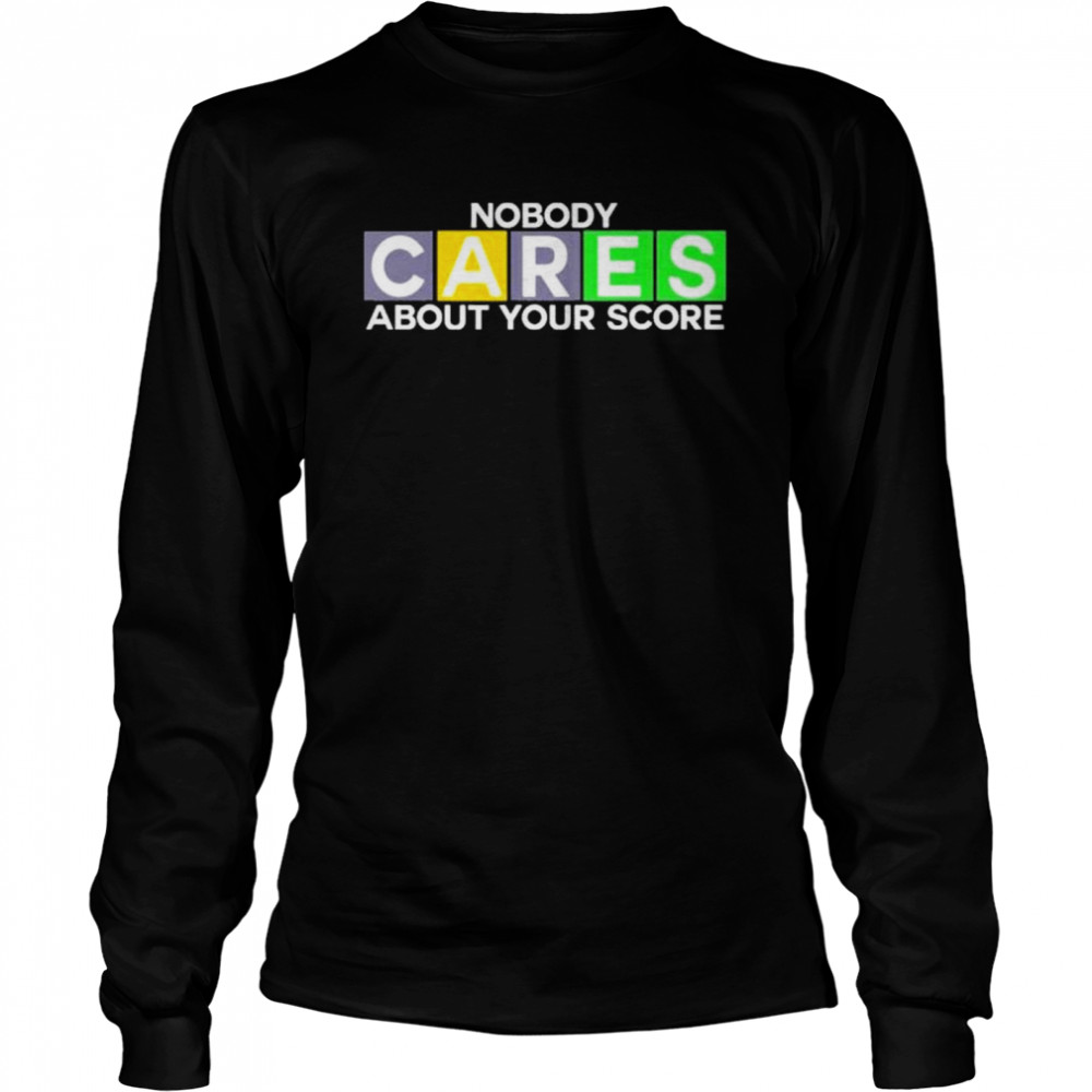Nobody cares about your score shirt Long Sleeved T-shirt