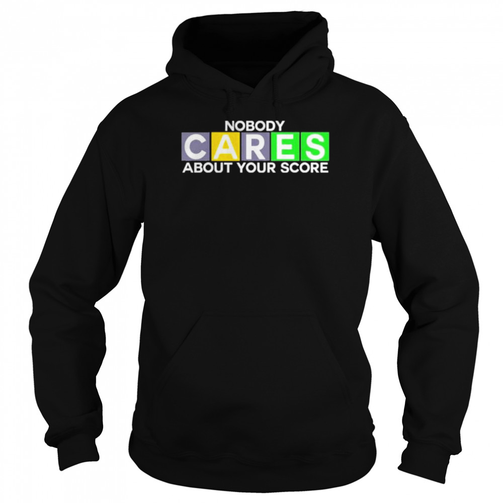 Nobody cares about your score shirt Unisex Hoodie