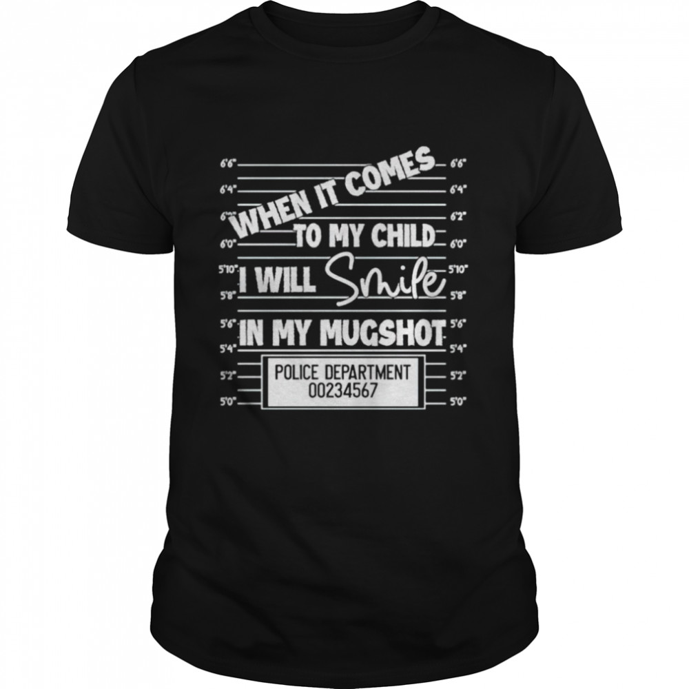 When I comes to my child I will smile in my mugshot shirt