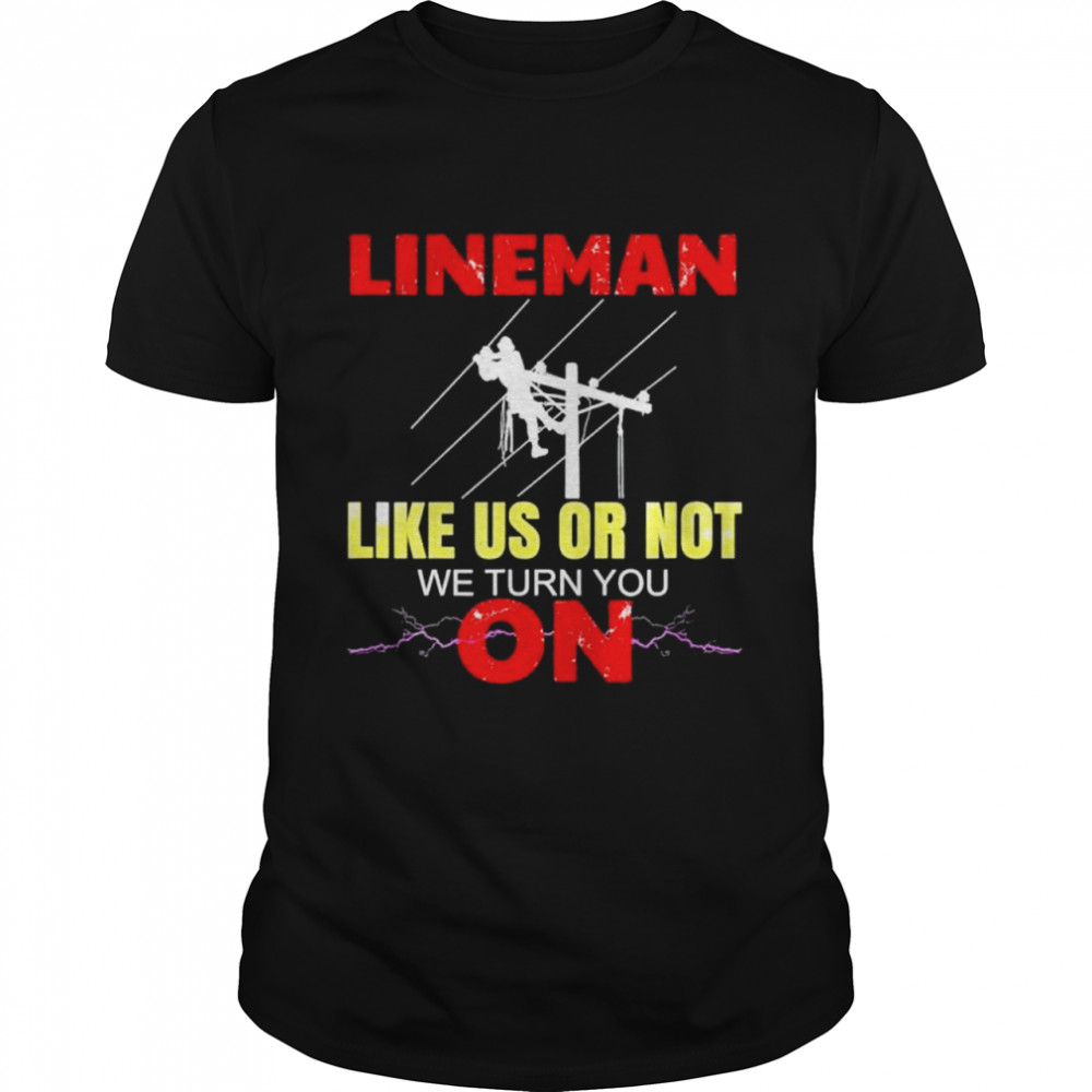 Lineman Like Us Or Not We Turn You On Electrician shirt Classic Men's T-shirt