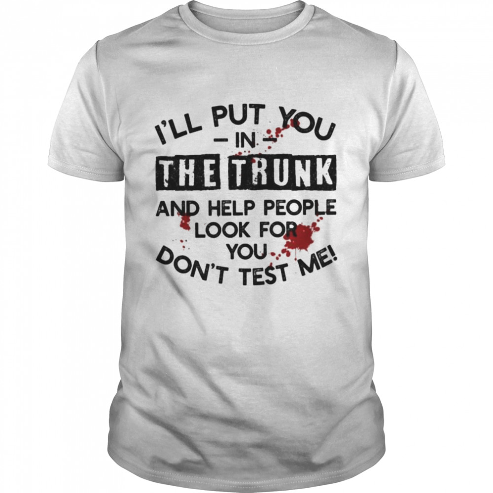 I’ll Put You In The Trunk And Help People Look For You Don’t Test Me T- Classic Men's T-shirt