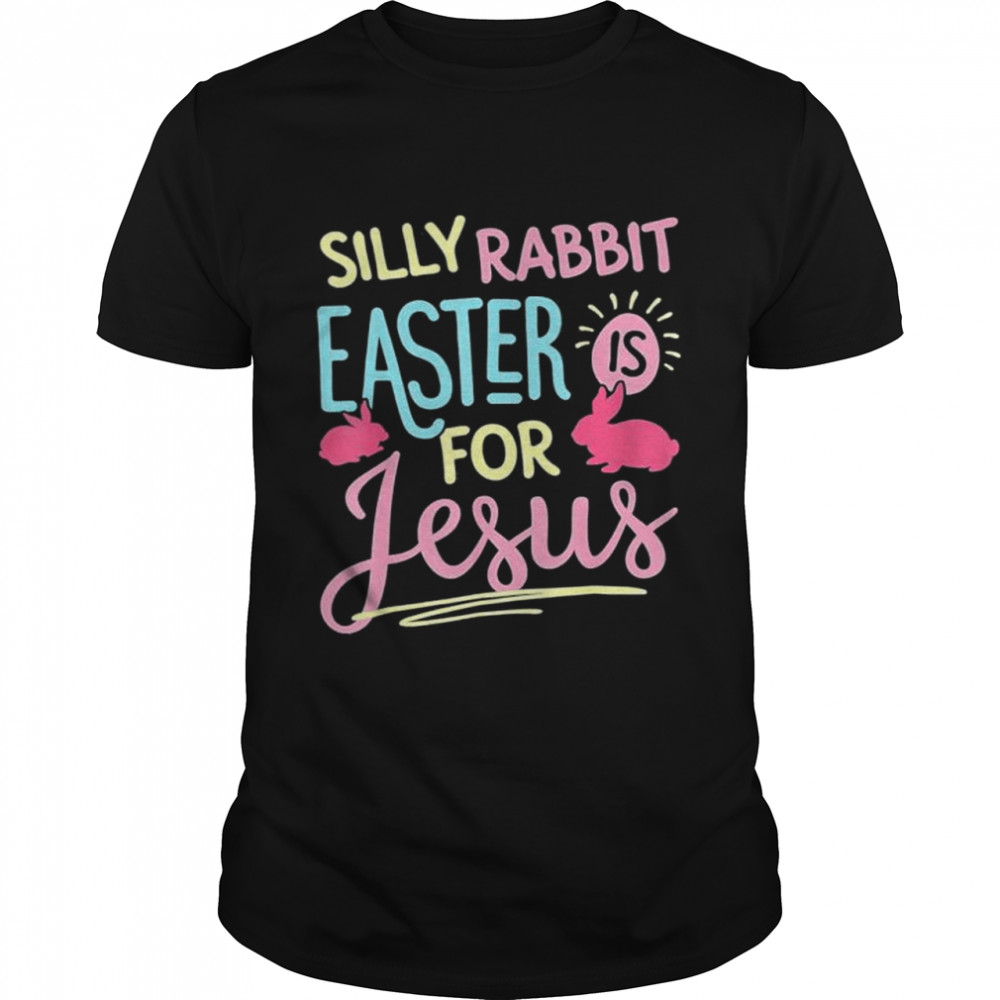 Silly Rabbit Easter Is For Jesus shirt
