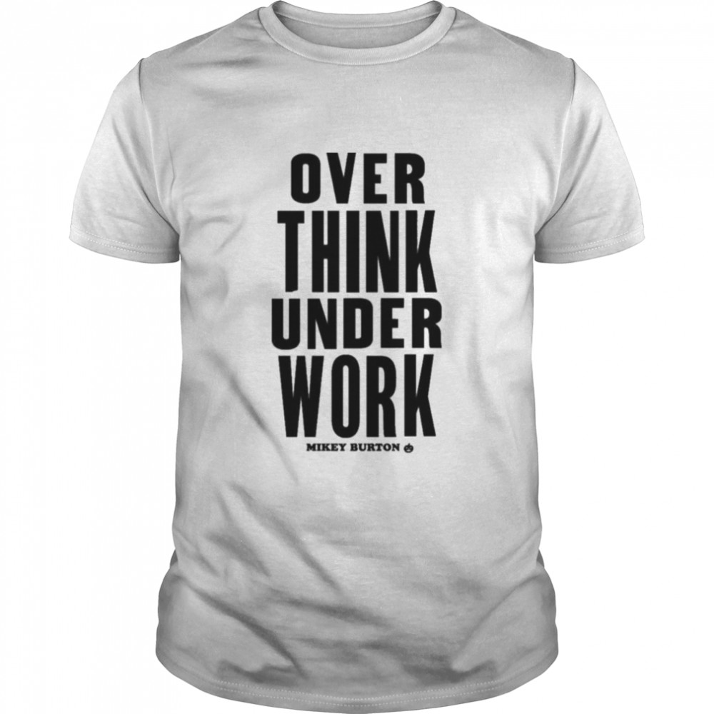 Over Think Under Work Mikey Burton Mikeyburton T-Shirt
