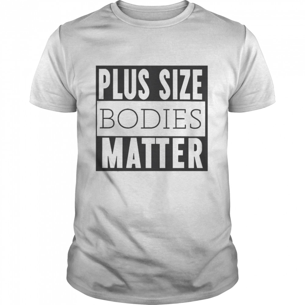 Plus Size Bodies Matter Shirt