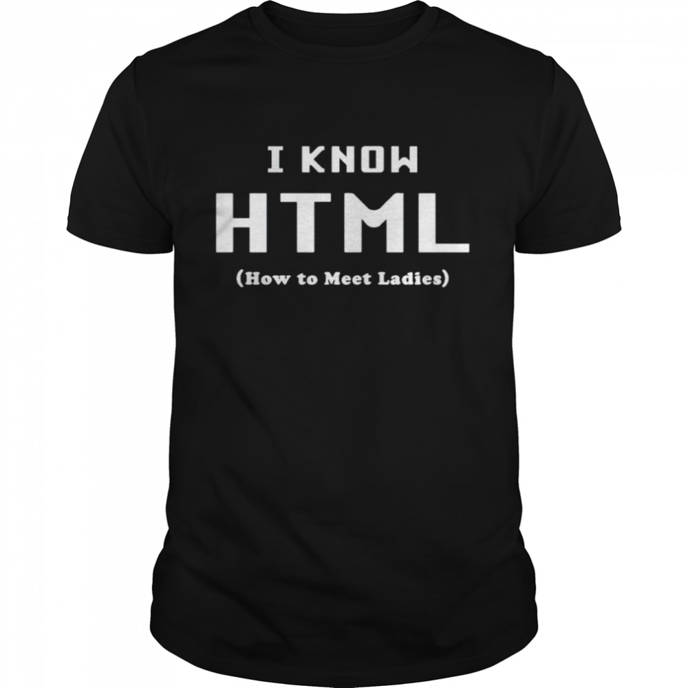 I Know HTML how to meet ladies shirt