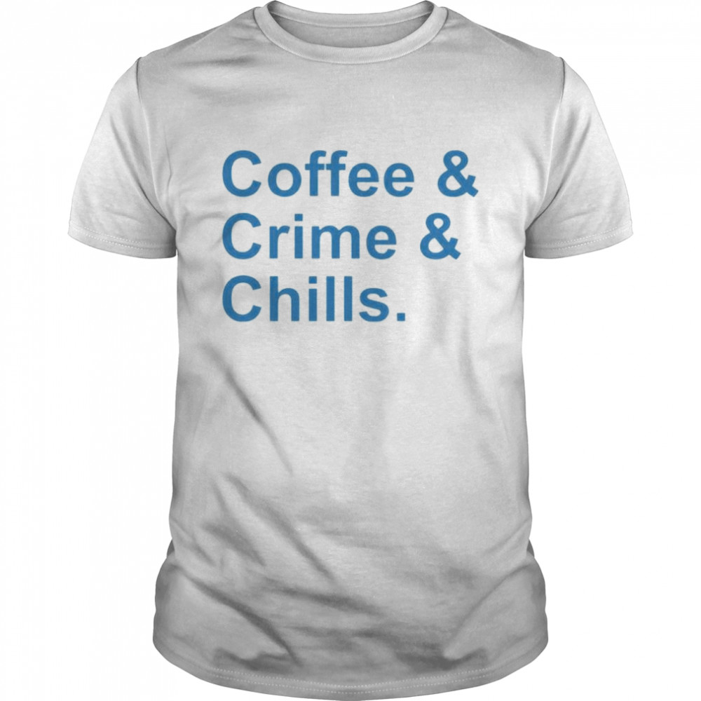 Coffee and crime and chills shirt