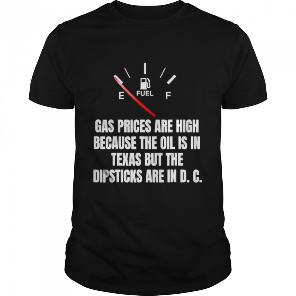 Gas Prices High Oil In Texas Dipsticks In D C Joe Biden shirt